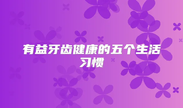 有益牙齿健康的五个生活习惯