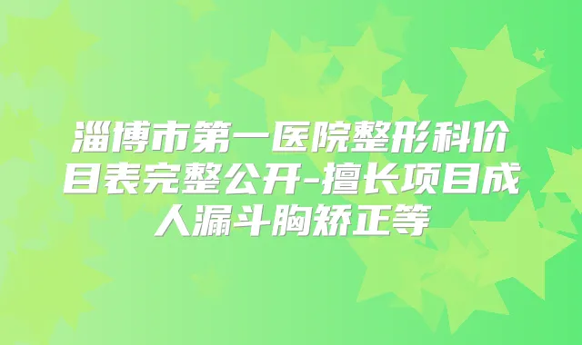 淄博市第一医院整形科价目表完整公开-擅长项目成人漏斗胸矫正等