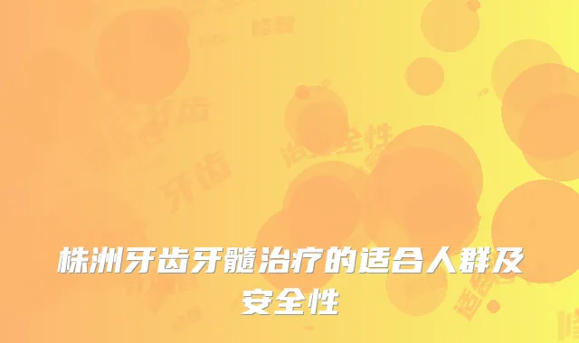 株洲牙齿牙髓的适合人群及安全性