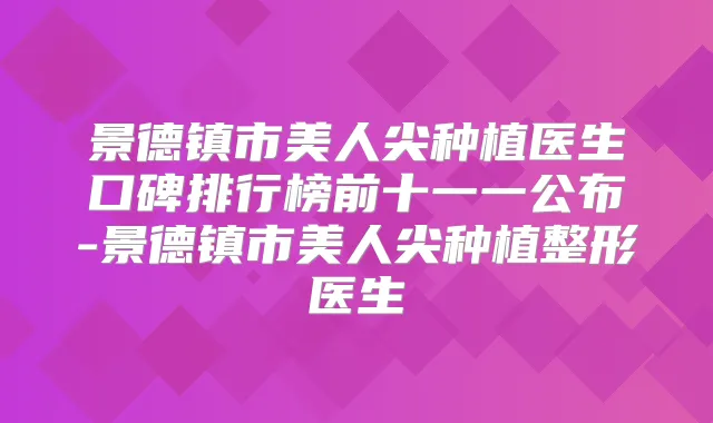 景德镇市美人尖种植医生口碑排行榜前十一一公布-景德镇市美人尖种植整形医生