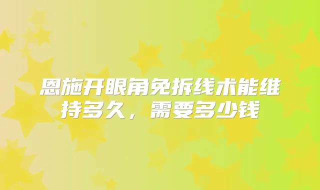 恩施开眼角免拆线术能维持多久，需要多少钱