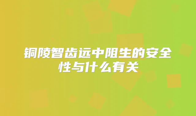 铜陵智齿远中阻生的安全性与什么有关