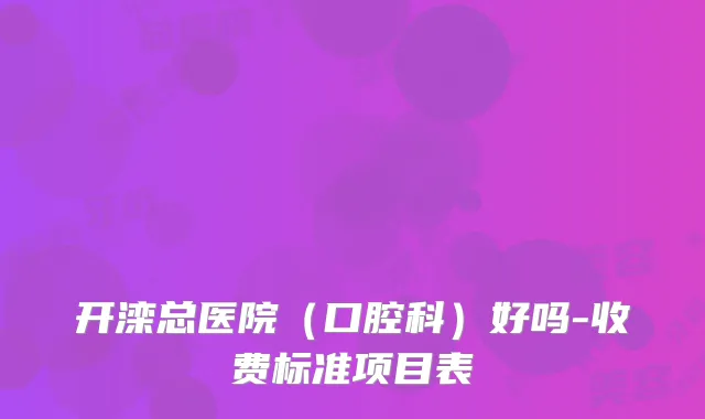 开滦总医院（口腔科）好吗-收费标准项目表