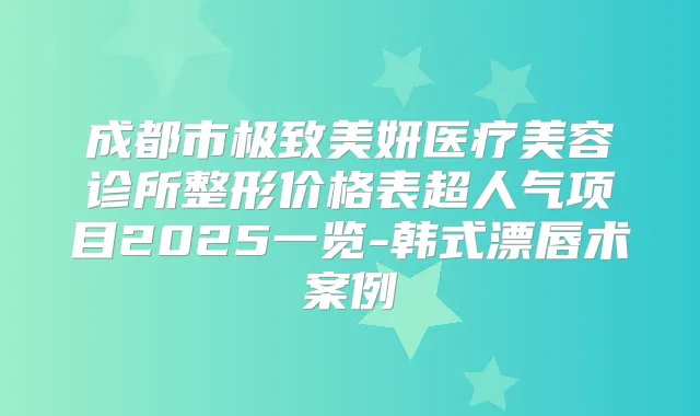 成都市美妍医疗美容诊所整形价格表超人气项目2025一览-韩式漂唇术案例