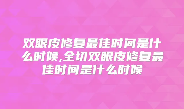 双眼皮修复佳时间是什么时候,全切双眼皮修复佳时间是什么时候