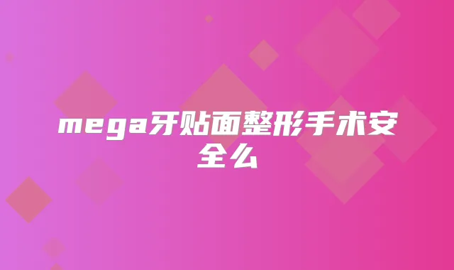 mega牙贴面整形手术安全么