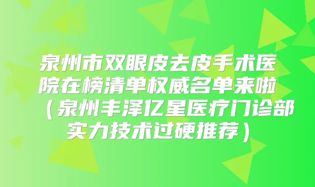 泉州市双眼皮去皮手术医院在榜清单名单来啦(泉州丰泽亿星医疗门诊部实力技术过硬推荐)