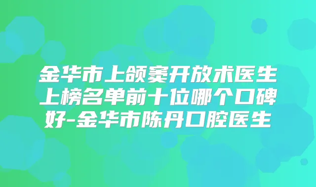 金华市上颌窦开放术医生上榜名单前十位哪个口碑好-金华市陈丹口腔医生