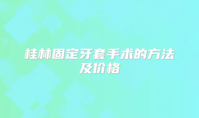 桂林固定牙套手术的方法及价格