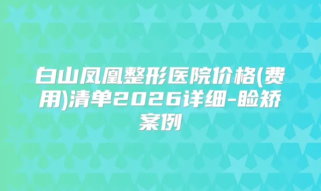 白山凤凰整形医院价格(费用)清单2026详细-睑矫案例