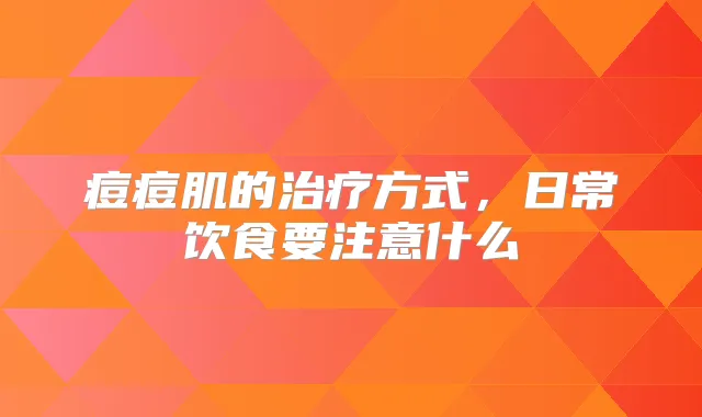 痘痘肌的方式，日常饮食要注意什么