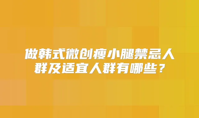 做韩式微创瘦小腿禁忌人群及适宜人群有哪些？