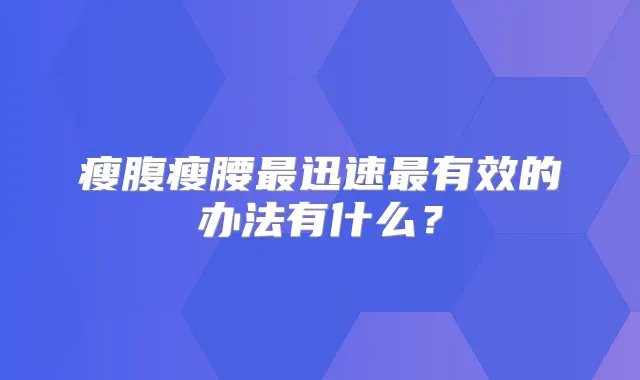 瘦腹瘦腰迅速有效的办法有什么?