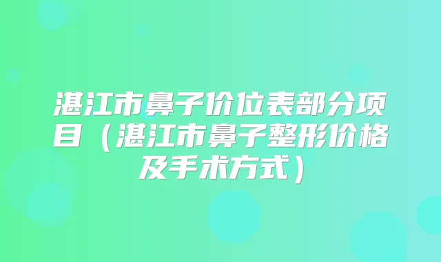湛江市鼻子价位表部分项目（湛江市鼻子整形价格及手术方式）