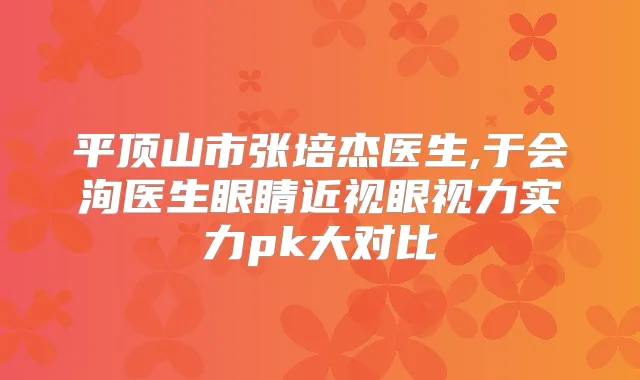 平顶山市张培杰医生,于会洵医生眼睛近视眼视力实力pk大对比