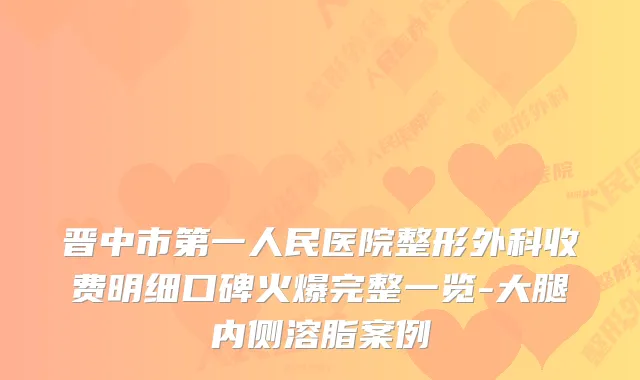 晋中市第一人民医院整形外科收费明细口碑火爆完整一览-大腿内侧溶脂案例