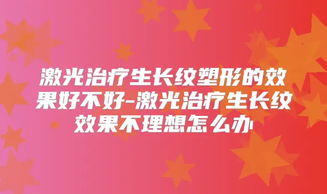 激光生长纹塑形的效果好不好-激光生长纹效果不理想怎么办
