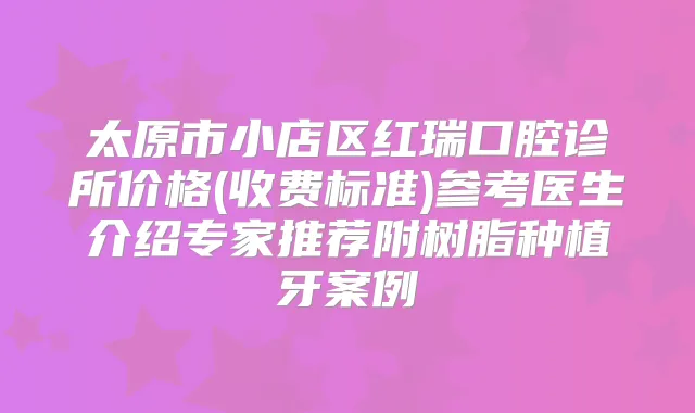 太原市小店区红瑞口腔诊所价格(收费标准)参考医生介绍专家推荐附树脂种植牙案例