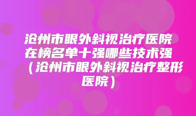 沧州市眼外斜视医院在榜名单十强哪些技术强（沧州市眼外斜视整形医院）