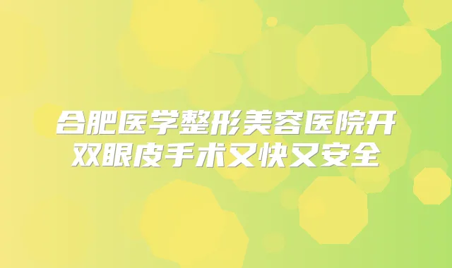合肥医学整形美容医院开双眼皮手术又快又安全