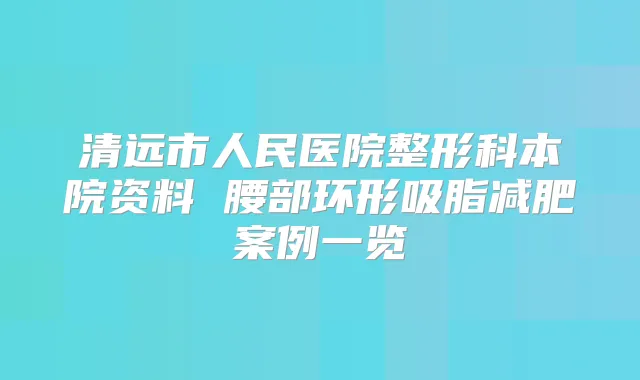 清远市人民医院整形科本院资料 腰部环形吸脂减肥案例一览