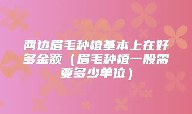 两边眉毛种植基本上在好多金额(眉毛种植一般需要多少单位)