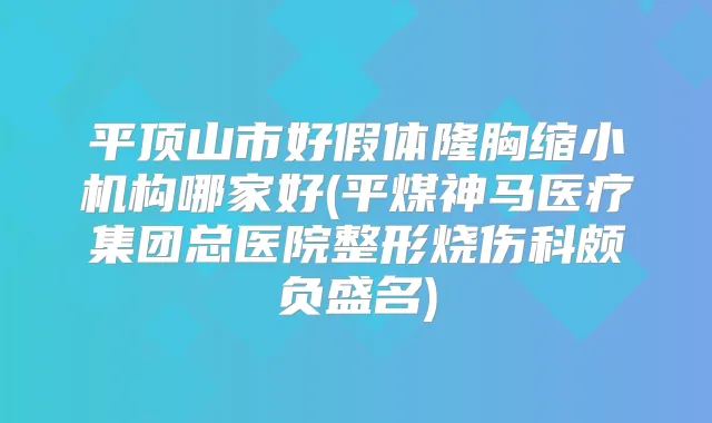 平顶山市好假体隆胸缩小机构哪家好(平煤神马医疗集团总医院整形烧伤科颇负盛名)
