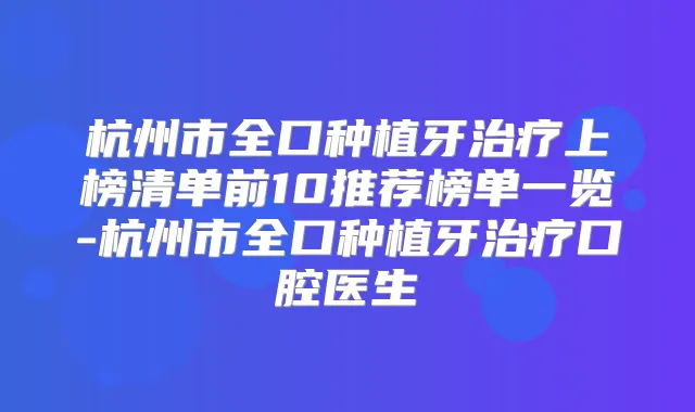 杭州市全口种植牙上榜清单前10推荐榜单一览-杭州市全口种植牙口腔医生