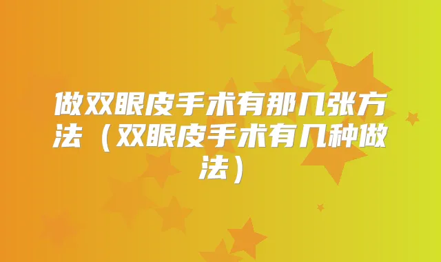 做双眼皮手术有那几张方法（双眼皮手术有几种做法）