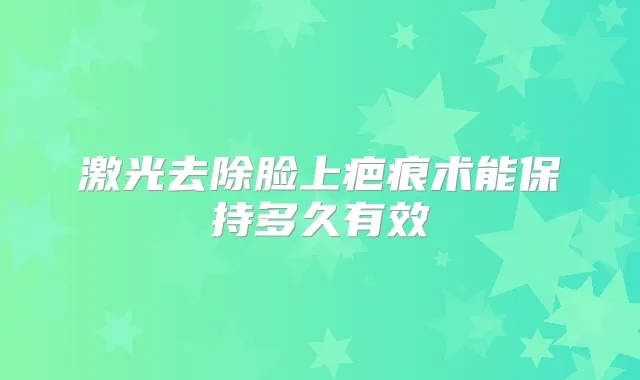 激光去除脸上疤痕术能保持多久有效