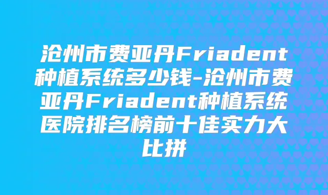 沧州市费亚丹Friadent种植系统多少钱-沧州市费亚丹Friadent种植系统医院排名榜前十佳实力大比拼