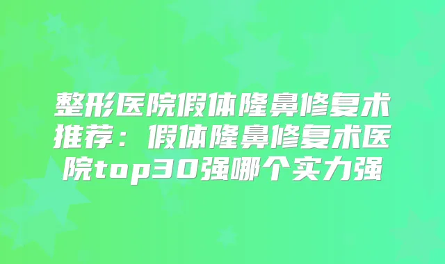 整形医院假体隆鼻修复术推荐：假体隆鼻修复术医院top30强哪个实力强