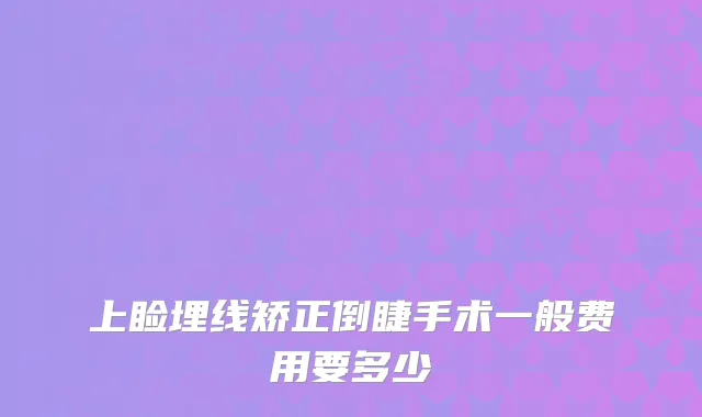 上睑埋线矫正倒睫手术一般费用要多少