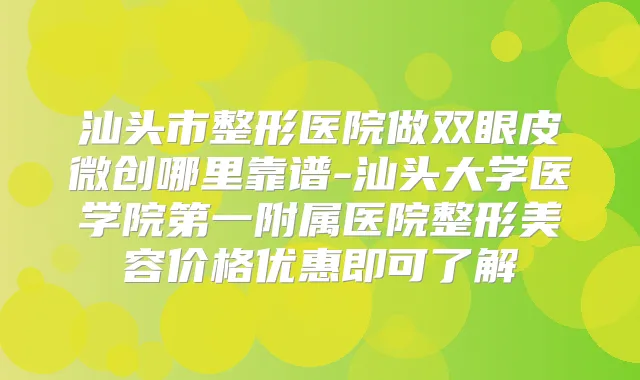 汕头市整形医院做双眼皮微创哪里靠谱-汕头大学医学院第一附属医院整形美容价格优惠即可了解