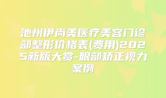 池州伊尚美医疗美容门诊部整形价格表(费用)2025新版大赏-眼部矫正视力案例