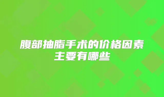 腹部抽脂手术的价格因素主要有哪些