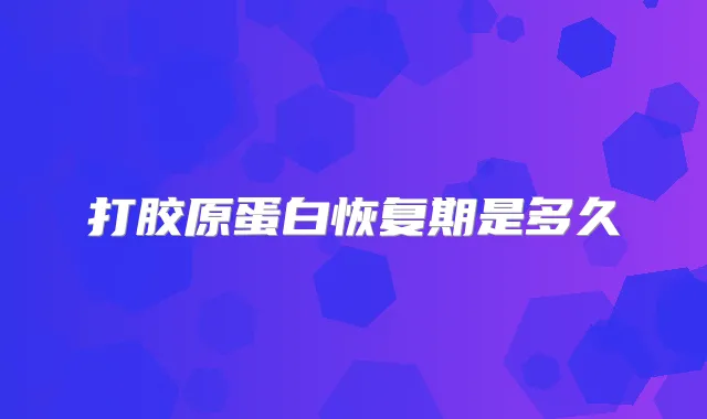 打胶原蛋白恢复期是多久