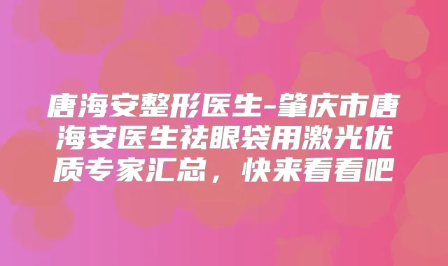 唐海安整形医生-肇庆市唐海安医生祛眼袋用激光优质专家汇总，快来看看吧