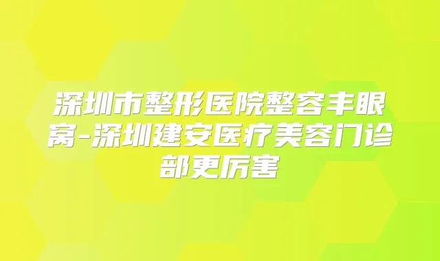 深圳市整形医院整容丰眼窝-深圳建安医疗美容门诊部更厉害