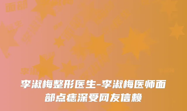 李淑梅整形医生-李淑梅医师面部点痣深受网友信赖