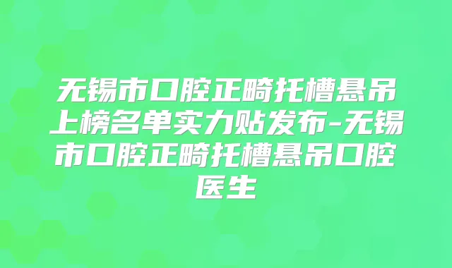 无锡市口腔正畸托槽悬吊上榜名单实力贴发布-无锡市口腔正畸托槽悬吊口腔医生