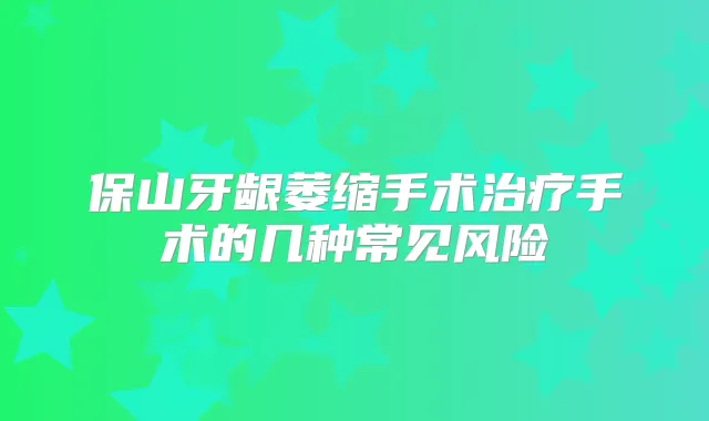 保山牙龈萎缩手术手术的几种常见风险