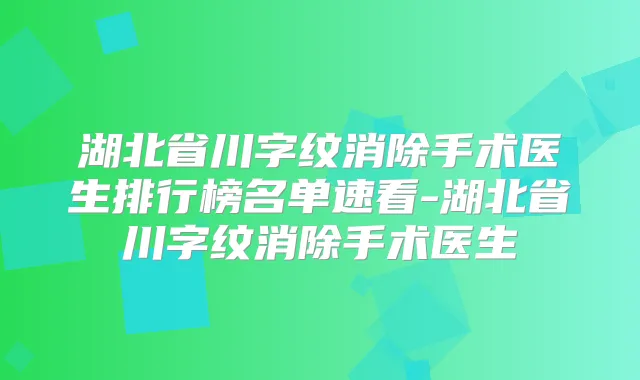湖北省川字纹消除手术医生排行榜名单速看-湖北省川字纹消除手术医生