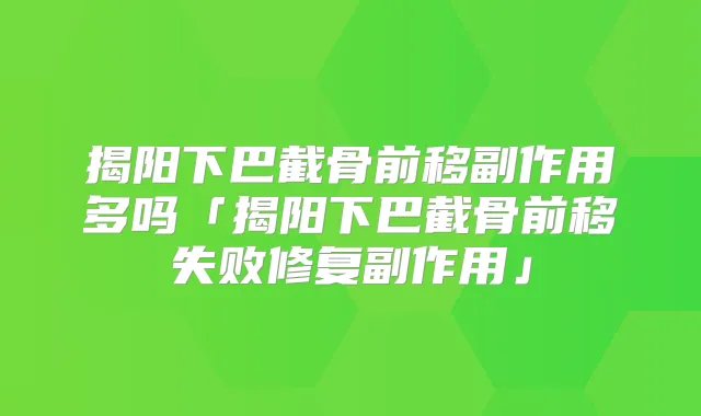 揭阳下巴截骨前移副作用多吗「揭阳下巴截骨前移失败修复副作用」