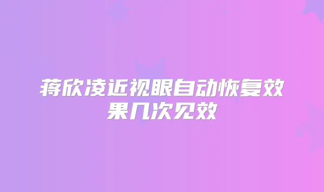 蒋欣凌近视眼自动恢复效果几次见效