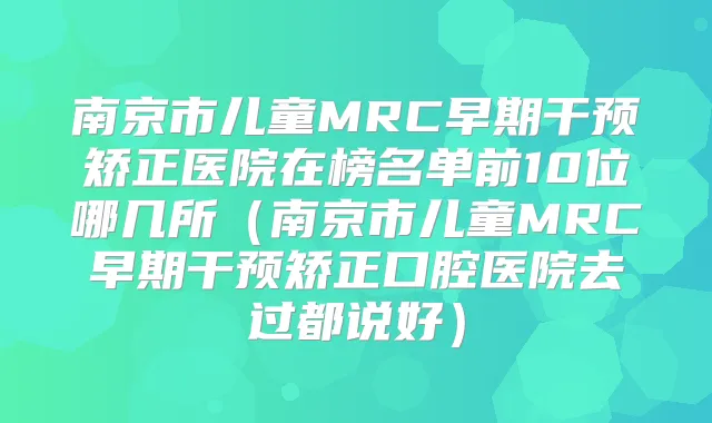 南京市儿童MRC早期干预矫正医院在榜名单前10位哪几所（南京市儿童MRC早期干预矫正口腔医院去过都说好）