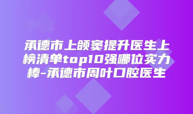 承德市上颌窦提升医生上榜清单top10强哪位实力棒-承德市周叶口腔医生