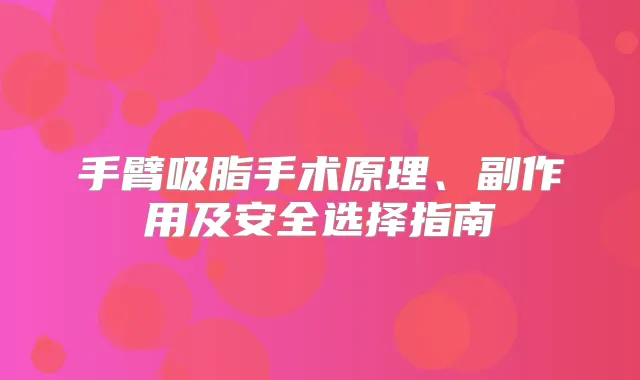 手臂吸脂手术原理、副作用及安全选择指南