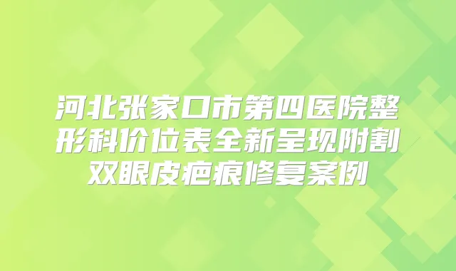 河北张家口市第四医院整形科价位表全新呈现附割双眼皮疤痕修复案例