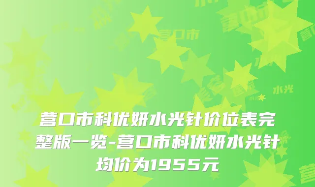 营口市科优妍水光针价位表完整版一览-营口市科优妍水光针均价为1955元